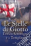 Le stelle di Giotto. Enrico Scrovegni e i Templari libro