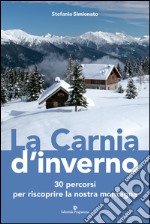 La Carnia d'inverno. 30 percorsi per riscoprire la nostra montagna  libro