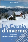 La Carnia d'inverno. 30 percorsi per riscoprire la nostra montagna  libro di Simionato Stefania