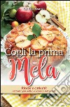 Cogli la prima mela. Ricette e curiosità sul frutto più antico e salutare del mondo libro