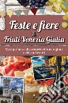Feste e fiere del Friuli Venezia Giulia. Mese per mese alla scoperta di una regione e dei suoi eventi libro