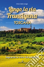 Lungo la via Francigena toscana. Seguendo le orme dei pellegrini libro