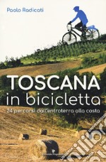 Toscana in bicicletta. 24 percorsi dall'entroterra alla costa