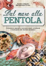 Dal mare alla pentola. Conoscere, pescare, cucinare pesci, crostacei e molluschi del litorale adriatico libro