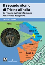 Il secondo ritorno di Trieste all'Italia. La rinascita dell'Esercito italiano nel secondo dopoguerra libro