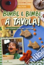 Bimbe e bimbi, a tavola! Salute e buone ricette per i vostri figli libro