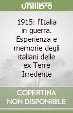 1915: l'Italia in guerra. Esperienza e memorie degli italiani delle ex Terre Irredente libro