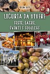 Liguria da vivere. Feste, sagre, eventi e folklore libro