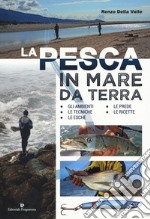 La pesca in mare da terra. Gli ambienti, le tecniche, le esche, le prede, le ricette. Ediz. illustrata libro