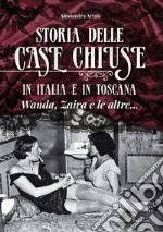 Storia delle case chiuse in Italia e in Toscana. Wanda, Zaira e le altre... libro