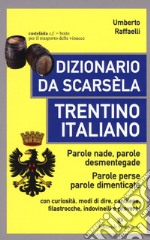 Dizionario da scarsèla. Trentino italiano. Parole nade, parole desmentegade. Con curiosità, modi di dire, cantilene, filastrocche, indovinelli e proverbi