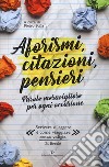 Aforismi, citazioni, pensieri. Parole meravigliose per ogni occasione libro