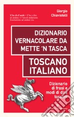 Dizionario vernacolare da mette 'n tasca. Toscano italiano. Dizionario di frasi e modi di dire toscani libro