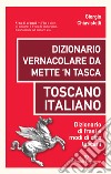 Dizionario vernacolare da mette 'n tasca. Toscano italiano. Dizionario di frasi e modi di dire toscani libro