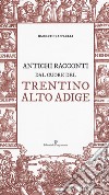 Antichi racconti dal cuore del Trentino Alto Adige libro