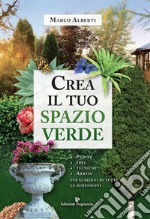 Crea il tuo spazio verde. Piante, idee, tecniche e arredi per giardini di tutte le dimensioni libro