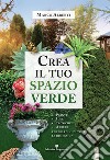 Crea il tuo spazio verde. Piante, idee, tecniche e arredi per giardini di tutte le dimensioni libro