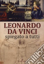 Leonardo da Vinci spiegato a tutti. Ediz. a colori libro