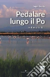 Pedalare lungo il Po. 16 itinerari in bici libro di Soravia Angelo