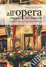 All'opera. Viaggio nei teatri di Livorno / Lucca / Pisa / Torre del Lago libro