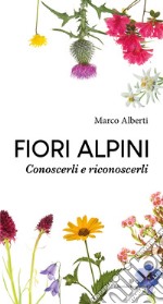 Fiori alpini. Conoscerli e riconoscerli. Ediz. illustrata