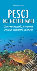 Pesci dei nostri mari. Come riconoscerli, incontrarli, pescarli, acquistarli, cucinarli libro