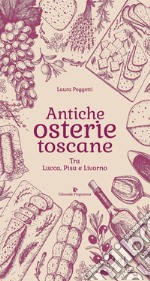 Antiche osterie toscane. Tra Lucca, Pisa e Livorno libro