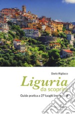 Liguria da scoprire. Guida pratica a 27 luoghi imperdibili libro