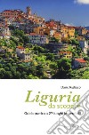 Liguria da scoprire. Guida pratica a 27 luoghi imperdibili libro