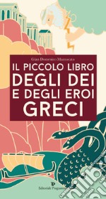 Il Piccolo Libro Degli Dei E Degli Eroi Greci libro