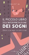 Il piccolo libro dell'interpretazione dei sogni. Dimmi cosa sogni e ti dirò chi sei libro