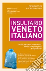 Insultario veneto-italiano. Insulti, parolacce, imprecazioni, modi di dire poco gentili e vilipendi vari libro