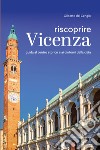 Riscoprire Vicenza. Guida al centro storico e ai dintorni della città libro