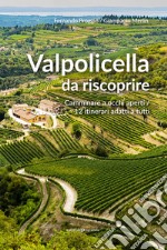 Valpolicella da riscoprire. Camminare a occhi aperti. 12 itinerari adatti a tutti libro