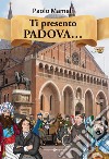 Ti presento Padova.... Ediz. a colori libro