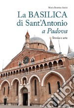 La basilica di Sant'Antonio a Padova. Storia e arte libro