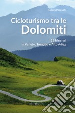 Cicloturismo tra le Dolomiti. 26 itinerari in Veneto, Trentino e Alto Adige libro