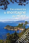 Escursioni tra le montagne del mare. 17 itinerari in Liguria libro