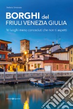 Borghi del Friuli Venezia Giulia. 16 luoghi meno conosciuti che non ti aspetti libro