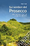 Sui sentieri del prosecco. 16 escursioni sulle colline patrimonio UNESCO libro di Poletti Ennio