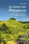 Sui sentieri del prosecco. 16 escursioni sulle colline patrimonio UNESCO libro