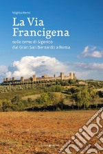 La via francigena. Sulle orme di Sigerico dal Gran San Bernardo a Roma libro