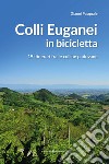 Colli Euganei in bicicletta. 19 itinerari fra le colline padovane libro di Pasquale Gianni