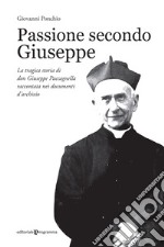 Passione secondo Giuseppe. La tragica storia di don Giuseppe Paccagnella raccontata nei documenti d'archivio libro