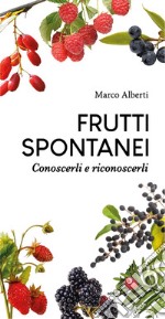 Frutti spontanei. Conoscerli e riconoscerli libro