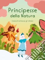 Principesse della natura. Colora & attacca gli sticker. Ediz. illustrata libro