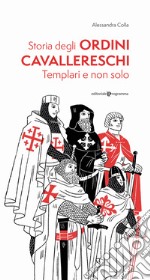 Storia degli ordini cavallereschi. Templari e non solo. Ediz. illustrata libro