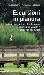 Escursioni in pianura. Alla scoperta di ambienti e fauna, 20 percorsi tra Veneto e Friuli Venezia Giulia