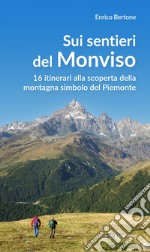 Sui sentieri del Monviso. 16 itinerari alla scoperta della montagna simbolo del Piemonte libro