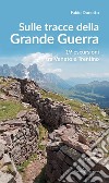 Sulle stracce della Grande Guerra. 19 escursioni tra veneto e Trentino libro